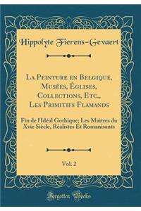 La Peinture en Belgique, Musées, Églises, Collections, Etc., Les Primitifs Flamands, Vol. 2: Fin de l'Idéal Gothique; Les Maitres du Xvie Siècle, Réalistes Et Romanisants (Classic Reprint)