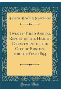 Twenty-Third Annual Report of the Health Department of the City of Boston, for the Year 1894 (Classic Reprint)