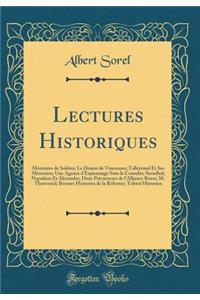 Lectures Historiques: Mémoires de Soldats; Le Drame de Vincennes; Talleyrand Et Ses Mémoires; Une Agence d'Espionnage Sous le Consulat; Stendhal; Napoléon Et Alexandre; Deux Précurseurs de l'Alliance Russe; M. Thouvenel; Bossuet Historien de la Réf