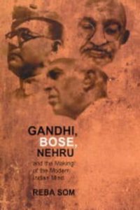 Gandhi Bose Nehru And The Making Of The Modern Indian Mind