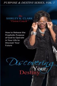 Discovering Your Destiny: Learn to Release the Prophetic Purpose of God to Operate in Your Life to Discover Your Future