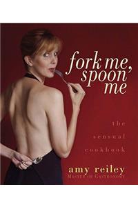 Fork Me, Spoon Me: The Sensual Cookbook