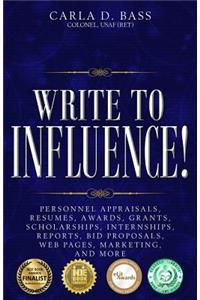 Write to Influence!: Personnel Appraisals, Resumes, Awards, Grants, Scholarships, Internships, Reports, Bid Proposals, Web Pages, Marketing, and More