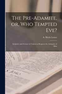 Pre-Adamite, or, Who Tempted Eve?: Scripture and Science in Unison as Respects the Antiquity of Man