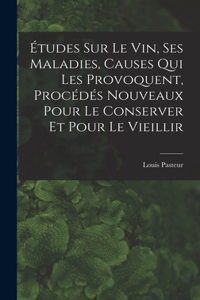 Études Sur Le Vin, Ses Maladies, Causes Qui Les Provoquent, Procédés Nouveaux Pour Le Conserver Et Pour Le Vieillir