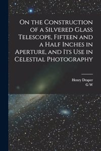 On the Construction of a Silvered Glass Telescope, Fifteen and a Half Inches in Aperture, and its use in Celestial Photography