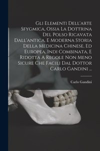 Gli Elementi Dell'arte Sfygmica, Ossia La Dottrina Del Polso Ricavata Dall'antica, E Moderna Storia Della Medicina Chinese, Ed Europea, Indi Combinata, E Ridotta A Regole Non Meno Sicure Che Facili Dal Dottor Carlo Gandini ...