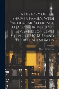 History of the Shriver Family, With Particular Reference to Jacob Shriver (1714-1792) His Son Lewis Shriver (1750-1815) and Their Descendants
