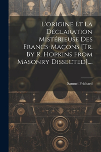 L'origine Et La Déclaration Mistérieuse Des Francs-maçons [tr. By R. Hopkins From Masonry Dissected]....