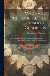 Madhva's Philosophie des Vishnu-Glaubens; mit einer Einleitung über Madhva und seine Schule. Ein Beitrag zur Sektengeschichte des Hinduismus