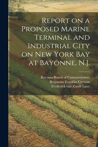 Report on a Proposed Marine Terminal and Industrial City on New York Bay at Bayonne, N.J.