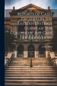 Reports of Cases Decided in the Eastern District Court of the Colony of the Cape of Good Hope