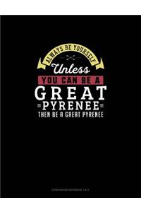 Always Be Yourself Unless You Can Be A Great Pyrenee Then Be A Great Pyrenee