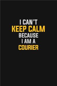 I Can't Keep Calm Because I Am A Courier