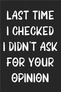 Last Time I Checked I Didn't Ask For Your Opinion: Lined Journal: For Sarcastic People With a Sense of Humor