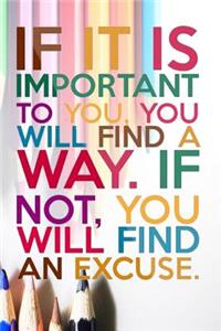 If It Is Important You Will Find a Way If Not, You Will Find an Excuse