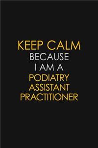 Keep Calm Because I Am A Podiatry Assistant Practitioner