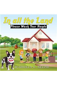 IN ALL THE LAND Please Wash Your Hands