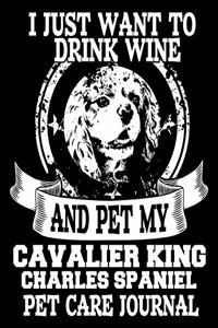 I Just Want to Drink Wine and Pet My Cavalier King Charles Spaniel Pet Care Journal