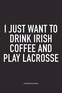 I Just Want To Drink Irish Coffee And Play Lacrosse