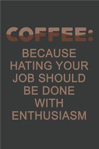 Coffee Because Hating Your Job Should Be Done With Enthusiasm
