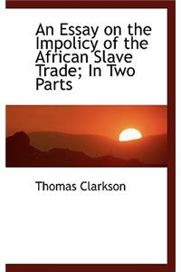 An Essay on the Impolicy of the African Slave Trade in Two Parts