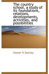 The Country School, a Study of Its Foundations, Relations, Developments, Activities, and Possibiliti