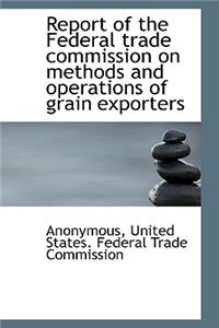 Report of the Federal Trade Commission on Methods and Operations of Grain Exporters