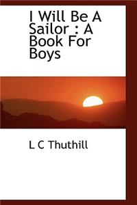 I Will Be a Sailor: A Book for Boys