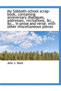 My Sabbath-School Scrap-Book, Containing Anniversary Dialogues, Addresses, Recitations, &C., &C., in