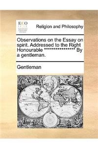Observations on the Essay on Spirit. Addressed to the Right Honourable **************** by a Gentleman.