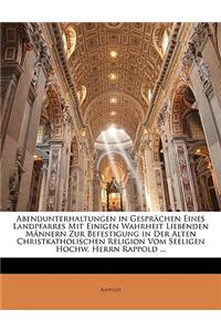 Abendunterhaltungen in Gesprächen Eines Landpfarres Mit Einigen Wahrheit Liebenden Männern Zur Befestigung in Der Alten Christkatholischen Religion Vom Seeligen Hochw. Herrn Rappold ...