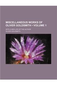Miscellaneous Works of Oliver Goldsmith (Volume 1); With a New Life of the Author
