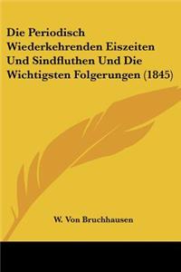 Die Periodisch Wiederkehrenden Eiszeiten Und Sindfluthen Und Die Wichtigsten Folgerungen (1845)