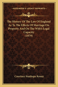 History Of The Law Of England As To The Effects Of Marriage On Property And On The Wife's Legal Capacity (1879)