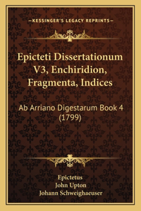 Epicteti Dissertationum V3, Enchiridion, Fragmenta, Indices: Ab Arriano Digestarum Book 4 (1799)
