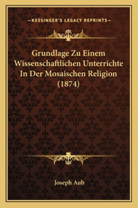 Grundlage Zu Einem Wissenschaftlichen Unterrichte In Der Mosaischen Religion (1874)
