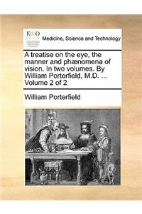 A Treatise on the Eye, the Manner and PH]Nomena of Vision. in Two Volumes. by William Porterfield, M.D. ... Volume 2 of 2