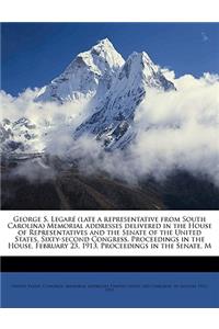 George S. Legare (Late a Representative from South Carolina) Memorial Addresses Delivered in the House of Representatives and the Senate of the United States, Sixty-Second Congress. Proceedings in the House, February 23, 1913. Proceedings in the Se