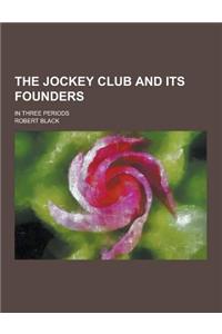 The Jockey Club and Its Founders; In Three Periods
