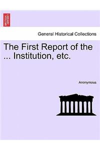 First Report of the ... Institution, Etc.
