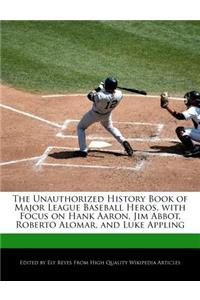 The Unauthorized History Book of Major League Baseball Heros, with Focus on Hank Aaron, Jim Abbot, Roberto Alomar, and Luke Appling
