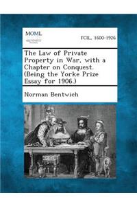 Law of Private Property in War, with a Chapter on Conquest. (Being the Yorke Prize Essay for 1906.)