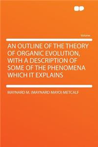 An Outline of the Theory of Organic Evolution, with a Description of Some of the Phenomena Which It Explains
