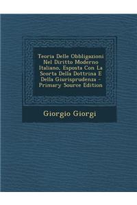 Teoria Delle Obbligazioni Nel Diritto Moderno Italiano, Esposta Con La Scorta Della Dottrina E Della Giurisprudenza - Primary Source Edition
