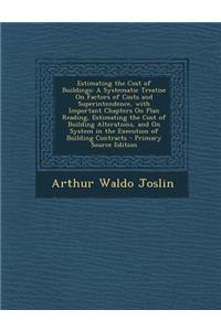 Estimating the Cost of Buildings: A Systematic Treatise on Factors of Costs and Superintendence, with Important Chapters on Plan Reading, Estimating T