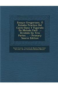 Ensayo Gregoriano, O Estudio Practico del Canto-Llano y Figurado En Metodo Facil ...