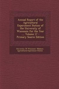 Annual Report of the Agricultural Experiment Station of the University of Wisconsin for the Year ..., Volume 17