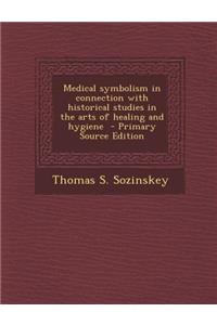 Medical Symbolism in Connection with Historical Studies in the Arts of Healing and Hygiene - Primary Source Edition
