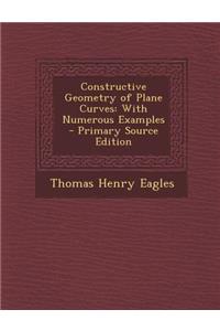 Constructive Geometry of Plane Curves: With Numerous Examples - Primary Source Edition